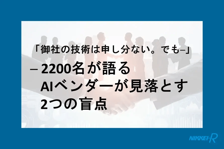 「御社の技術は申し分ない。でも…」 ─ 2200名が語るAIベンダーが見落とす2つの盲点